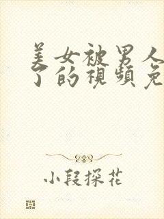 美女被男人操爽了的视频免费看