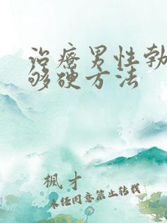 治疗男性勃起不够硬方法