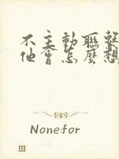 不主动联系男人他会怎么想