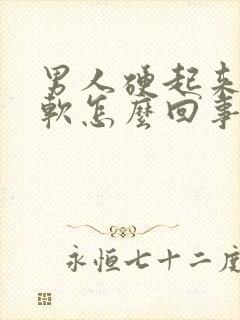 男人硬起来容易软怎么回事