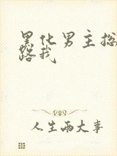 黑化男主总想套路我