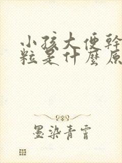 小孩大便干硬成粒是什么原因