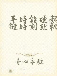 平时能硬起来关键时刻就软了