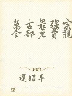 万古最强宗漫画全部免费观看