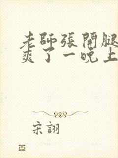 老师张开腿让我爽了一晚上