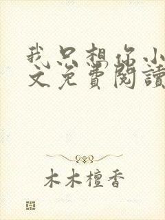 我只想你小说全文免费阅读无弹窗