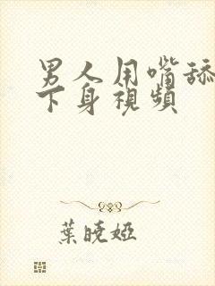 男人用嘴舔女人下身视频