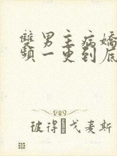 双男主病娇文视频一更到底