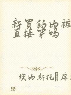 新买的内裤可以直接穿吗