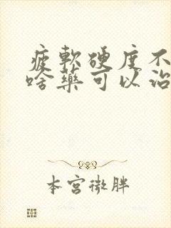 疲软硬度不够吃啥药可以治