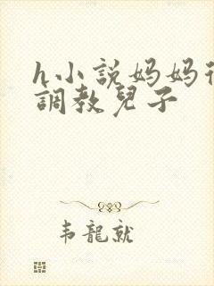 h小说妈妈从小调教儿子