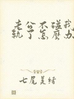 老公不碰我他出轨了怎么办