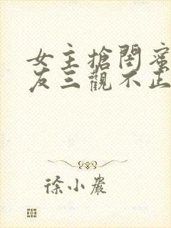 女主抢闺蜜男朋友三观不正的小说完