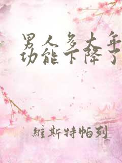 男人多大年龄性功能下降了