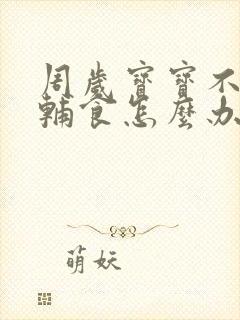 周岁宝宝不愿吃辅食怎么办