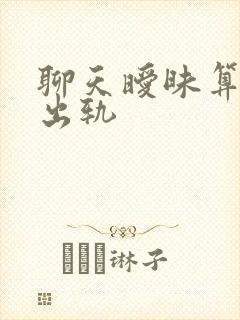 聊天暧昧算不算出轨