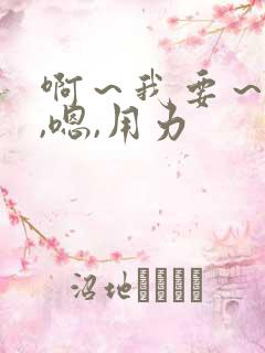 啊～我要～快点,嗯,用力