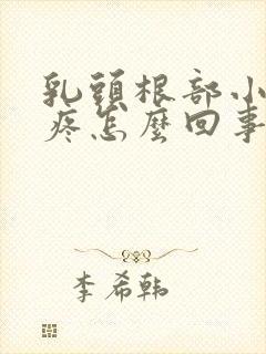 乳头根部小疙瘩疼怎么回事