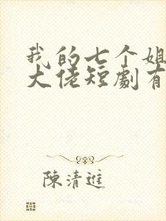 我的七个姐姐是大佬短剧有多少集