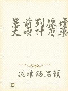 患前列腺增生肥大吃什么药比较好