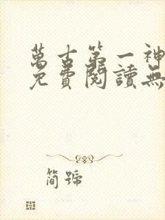万古第一神全文免费阅读无弹窗