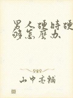 男人硬时硬度不够怎么办