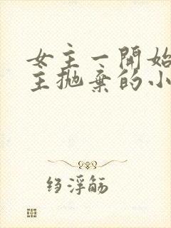 女主一开始被男主抛弃的小说