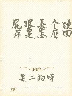 屁眼长个硬疙瘩疼是怎么回事