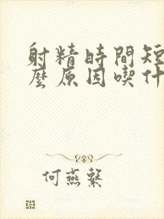 射精时间短是什么原因吃什么药