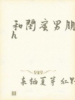 和闺蜜男朋友高h