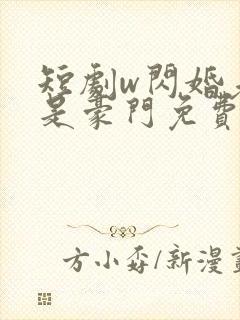 短剧w闪婚老公是豪门免费看