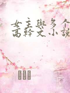 女主与多个男主高干文小说