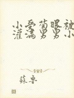 小受菊眼被撑开灌满男男小说