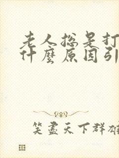 老人总是打嗝是什么原因引起的