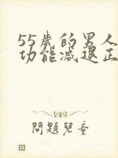 55岁的男人性功能减退正常吗