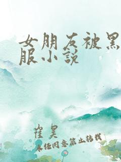 女朋友被黑人征服小说