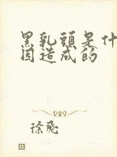 黑乳头是什么原因造成的