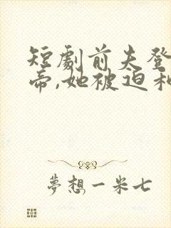 短剧前夫登基为帝,她被迫和离