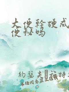 大便干硬成粒是便秘吗