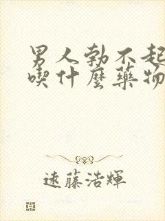 男人勃不起来了吃什么药物治疗