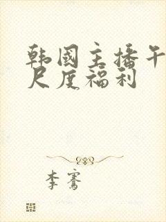 韩国主播午夜大尺度福利