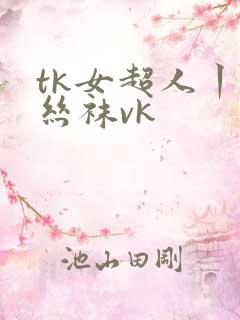 tk女超人丨脱丝袜vk