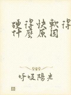 硬得快软得快是什么原因