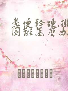 粪便干硬,排便困难怎么办