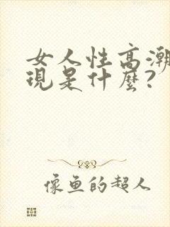 女人性高潮的表现是什么?