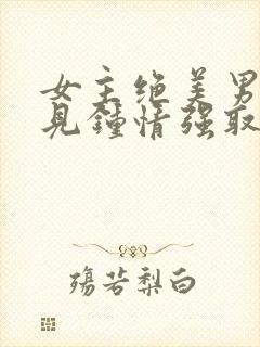 女主绝美男主一见钟情强取豪夺