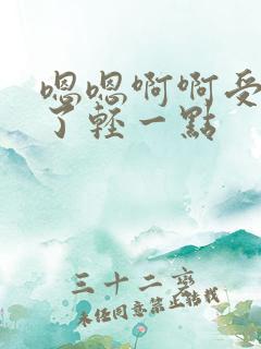 嗯嗯啊啊受不了了轻一点