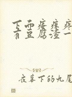 下面瘙痒疼痛还有豆腐渣一样的分泌物