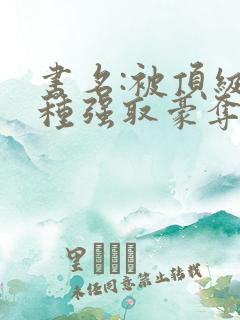 书名:被顶级坏种强取豪夺了