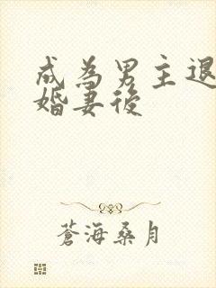 成为男主退婚未婚妻后